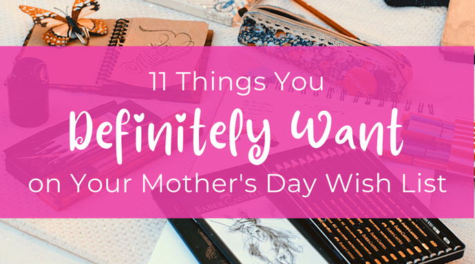 11 Things You DEFINITELY Want on Your Mother’s Day Wish List